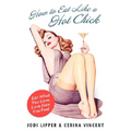 How to Eat Like a Hot Chick: Eat What You Love, Love How You Feel