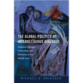 The Global Politics of Interreligious Dialogue: Religious Change Citizenship and Solidarity in the Middle East