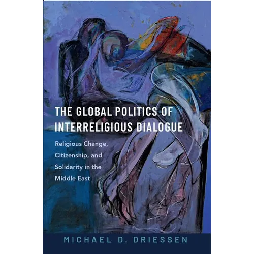 The Global Politics of Interreligious Dialogue: Religious Change Citizenship and Solidarity in the Middle East