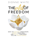 The Art of Freedom: Keys To Restore Your Heart, Renew Your Soul, and Revive Your Body To Live Transformed.