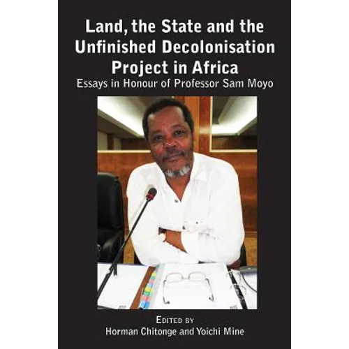 Land, the State & the Unfinished Decolonisation Project in Africa: Essays in Honour of Professor Sam Moyo