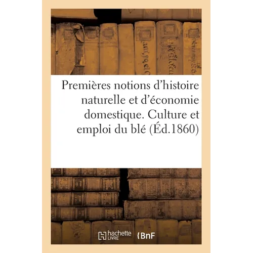 Premières notions d'histoire naturelle et d'économie domestique autographiées: pour exercer à la lecture des manuscrits. Culture et emploi du blé