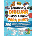 Aprender a dibujar paso a paso para niños: 300 dibujos de animales adorables, vehículos, monstruos, robots, comida, regalos y mucho más.