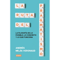 La Ruta del Pragmatismo. La Filosofía de Lo Posible, Lo Concreto Y Lo Que Funciona / The Path of Pragmatism