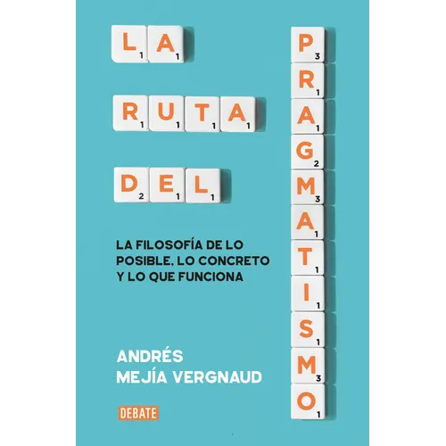 La Ruta del Pragmatismo. La Filosofía de Lo Posible, Lo Concreto Y Lo Que Funciona / The Path of Pragmatism
