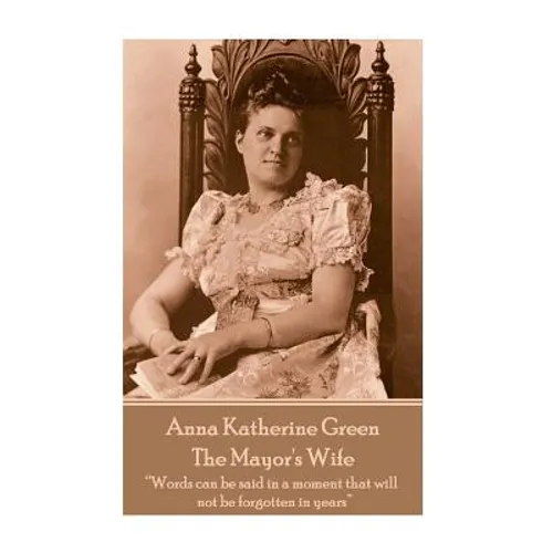 Anna Katherine Green - The Mayor's Wife: "Words can be said in a moment that will not be forgotten in years"