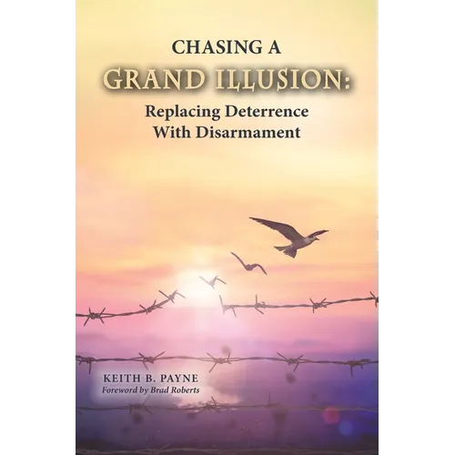 Chasing a Grand Illusion: Replacing Deterrence with Disarmament