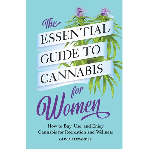 The Essential Guide to Cannabis for Women: How to Buy, Use, and Enjoy Cannabis for Recreation and Wellness