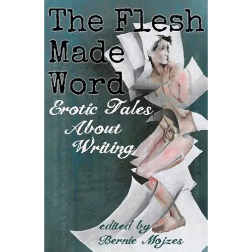 The Flesh Made Word: Erotic Tales About Writing