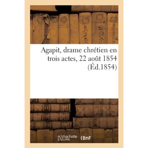 Agapit, Drame Chrétien En Trois Actes, 22 Aout 1854: Distribution Des Rôles. Exposition Du Sujet. Paroles Des Choeurs