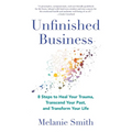 Unfinished Business: 8 Steps to Heal Your Trauma, Transcend Your Past, and Transform Your Life