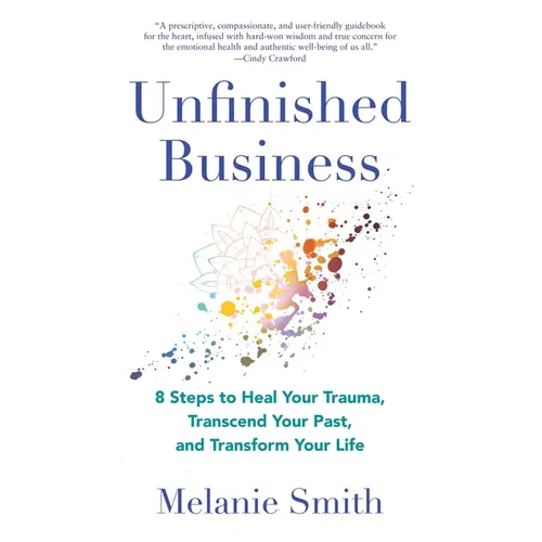Unfinished Business: 8 Steps to Heal Your Trauma, Transcend Your Past, and Transform Your Life