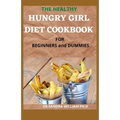 THE HEALTHY HUNGRY GIRL DIET COOKBOOK FOR BEGINNERS and DUMMIES: 70+ Fresh And Delicious for Mix-n-Match Meals & Snacks, Smoothies and Drinks Recipes