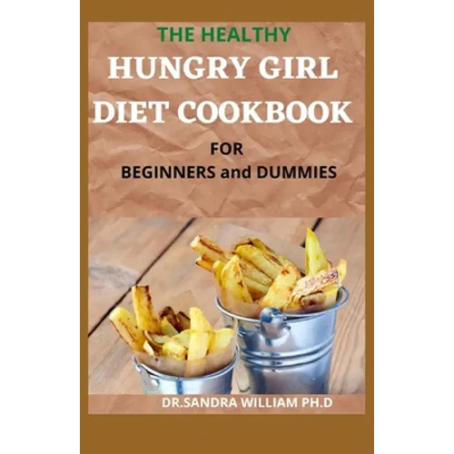 THE HEALTHY HUNGRY GIRL DIET COOKBOOK FOR BEGINNERS and DUMMIES: 70+ Fresh And Delicious for Mix-n-Match Meals & Snacks, Smoothies and Drinks Recipes