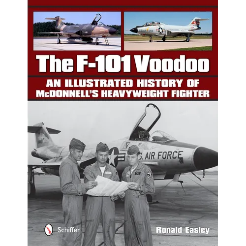 The F-101 Voodoo: An Illustrated History of McDonnell's Heavyweight Fighter