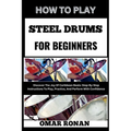 How to Play Steel Drums for Beginners: Discover The Joy Of Caribbean Beats: Step-By-Step Instructions To Play, Practice, And Perform With Confidence