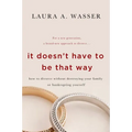 It Doesn't Have to Be That Way: How to Divorce Without Destroying Your Family or Bankrupting Yourself