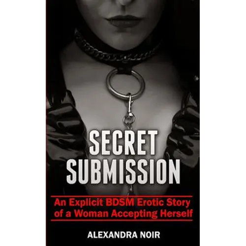 Secret Submission - An Explicit BDSM Erotic Story of a Woman Accepting Herself: The Complete BDSM Series