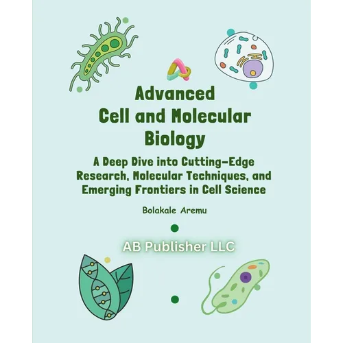 Advanced Cell and Molecular Biology: A Deep Dive into Cutting-Edge Research, Molecular Techniques, and Emerging Frontiers in Cell Science