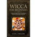 Wicca for Beginners: A Witchcraft Guide for Every Wiccan Aspirant, Made Easy for the Solitary Practitioner