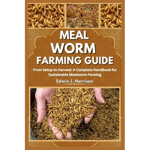 Meal Worm Farming Guide: From Setup to Harvest: A Complete Handbook for Sustainable Mealworm Farming