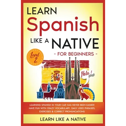 Learn Spanish Like a Native for Beginners - Level 2: Learning Spanish in Your Car Has Never Been Easier! Have Fun with Crazy Vocabulary, Daily Used Ph