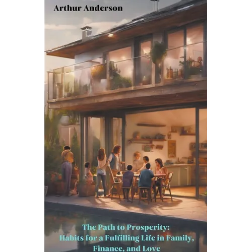 The Path to Prosperity: Habits for a Fulfilling Life in Family, Finance, and Love