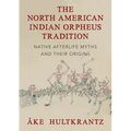 The North American Indian Orpheus Tradition: Native Afterlife Myths and Their Origins