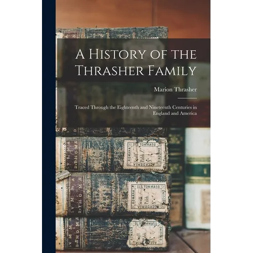 A History of the Thrasher Family: Traced Through the Eighteenth and Nineteenth Centuries in England and America