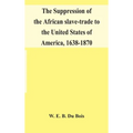 The Suppression Of The African Slave-Trade To The United States Of America, 1638-1870