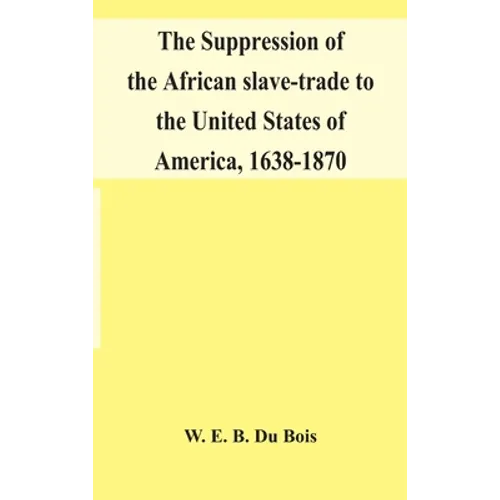 The Suppression Of The African Slave-Trade To The United States Of America, 1638-1870