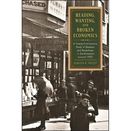 Reading, Wanting, and Broken Economics: A Twenty-First-Century Study of Readers and Bookshops in Southampton around 1900