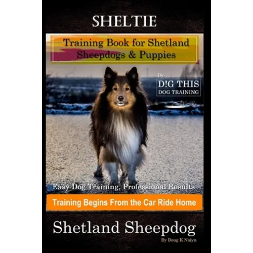 Sheltie Training Book for Shetland Sheepdogs & Puppies By D!G THIS DOG Training, Easy Dog Training, Professional Results, Training Begins from the Car