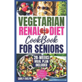 Vegetarian Renal Diet Cookbook for Seniors: 1500 Days of Tasty, Easy & Nutritious Plant-Based Recipes Low in Potassium, Sodium & Phosphorus to Manage
