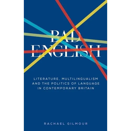 Bad English: Literature, Multilingualism, and the Politics of Language in Contemporary Britain