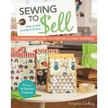 Sewing to Sell - The Beginner's Guide to Starting a Craft Business: Bonus-16 Starter Projects - How to Sell Locally & Online