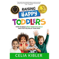 Raising Happy Toddlers: How To Build Great Parenting Skills and Stop Yelling at Your Kids!