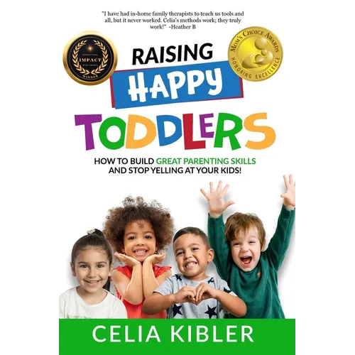 Raising Happy Toddlers: How To Build Great Parenting Skills and Stop Yelling at Your Kids!