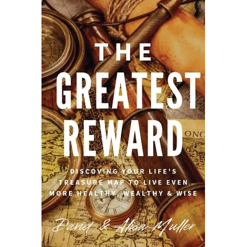 The Greatest Reward: Discovering Your Life's Treasure Map To Live Even More Healthy, Wealthy & Wise