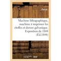 Machine lithographique, machine à imprimer les étoffes et dorure galvanique. Exposition de 1844