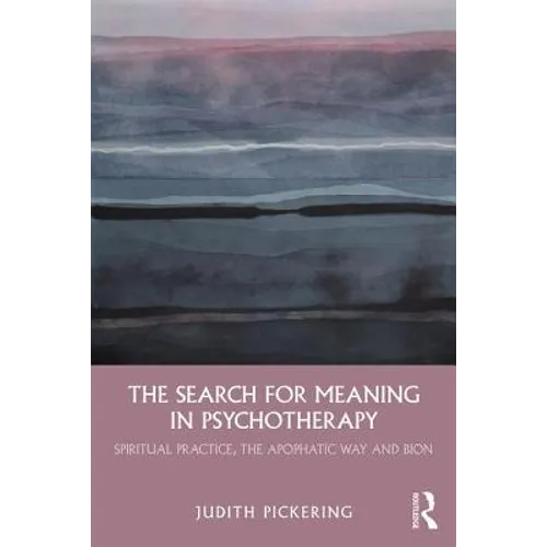 The Search for Meaning in Psychotherapy: Spiritual Practice, the Apophatic Way and Bion