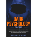 Dark Psychology Secret: The Secrets of Dark Psychology and the Art of Reading People. How to Control People's Minds and Use Persuasion to Infl