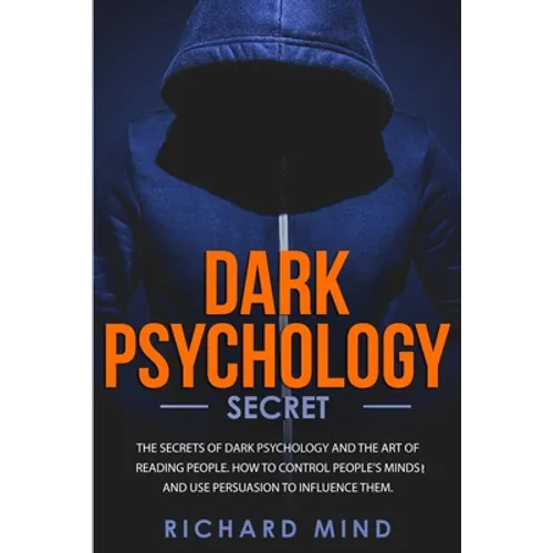Dark Psychology Secret: The Secrets of Dark Psychology and the Art of Reading People. How to Control People's Minds and Use Persuasion to Infl