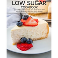 Low Sugar Cookbook: 250+ Delicious Low-Sugar, Low-Carb, Gluten-Free Recipes for Eating and Living Healthy