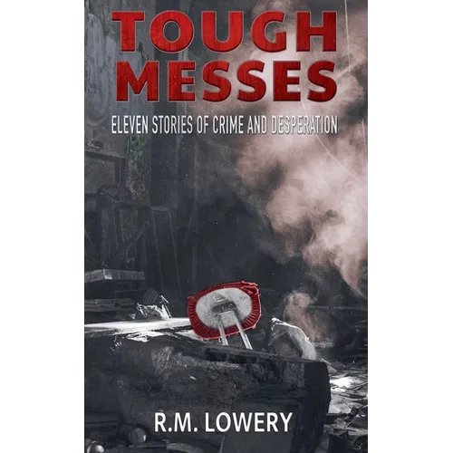Tough Messes: Eleven Stories of Crime and Desperation