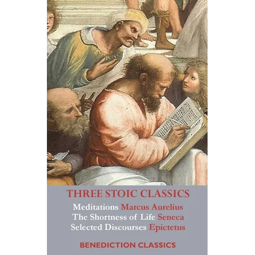 Three Stoic Classics: Meditations by Marcus Aurelius; The Shortness of Life by Seneca; Selected Discourses of Epictetus