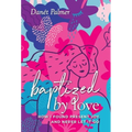 Baptized by Love: How I Found Present Joy and Never Let It Go
