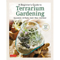 A Beginner's Guide to Terrarium Gardening: Succulents, Air Plants, Cacti, Moss and More! (Contains 52 Projects)