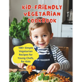 Kid-Friendly Vegetarian Cookbook: 100+ Simple Vegetarian Recipes for Young Chefs, for Kids
