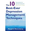 The 10 Best-Ever Depression Management Techniques: Understanding How Your Brain Makes You Depressed and What You Can Do to Change It